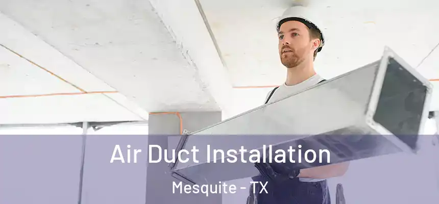 Air Duct Installation Mesquite - TX