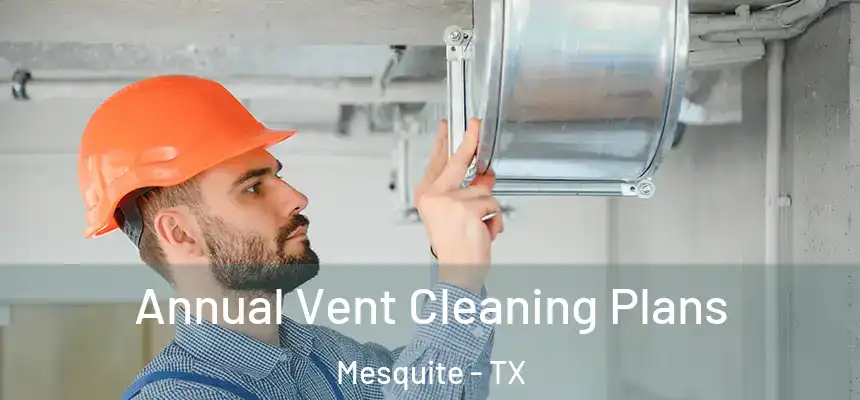 Annual Vent Cleaning Plans Mesquite - TX